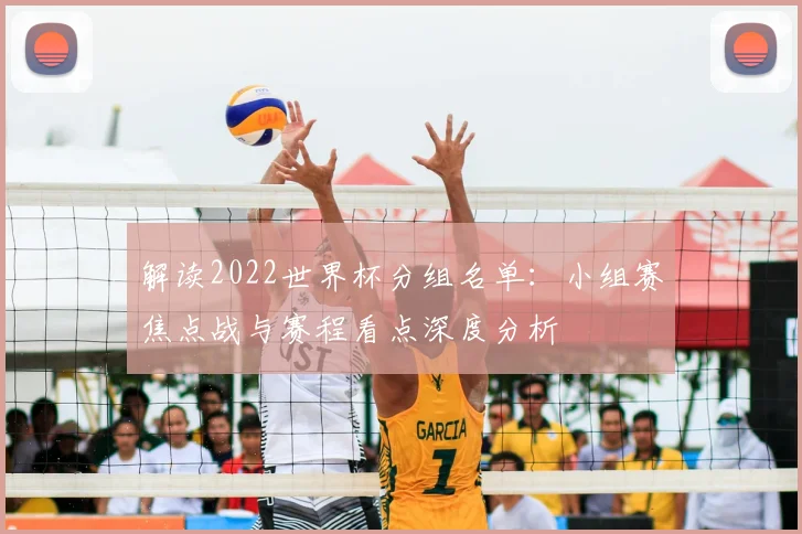 解读2022世界杯分组名单:小组赛焦点战与赛程看点深度分析