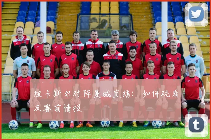 纽卡斯尔对阵曼城直播:如何观看及赛前情报