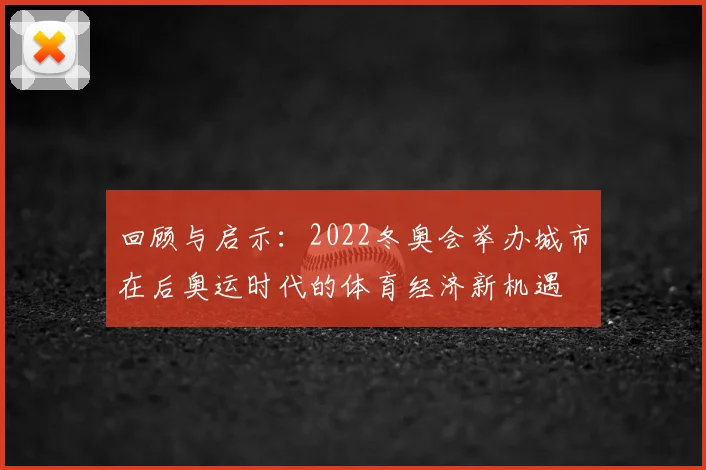 回顾与启示:2022冬奥会举办城市在后奥运时代的体育经济新机遇
