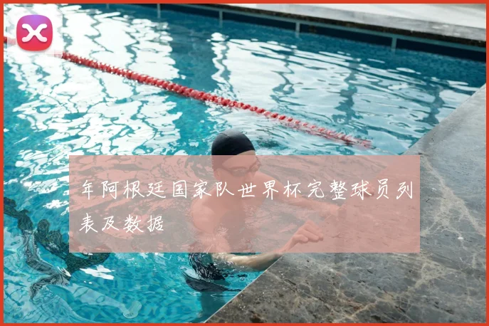 年阿根廷国家队世界杯完整球员列表及数据