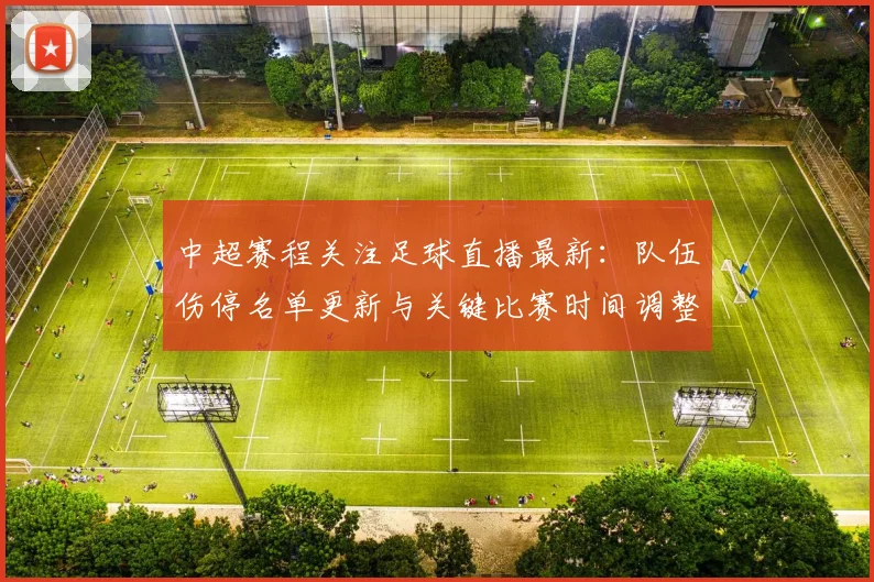 中超赛程关注足球直播最新：队伍伤停名单更新与关键比赛时间调整