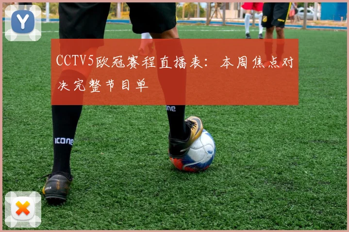 CCTV5欧冠赛程直播表：本周焦点对决完整节目单