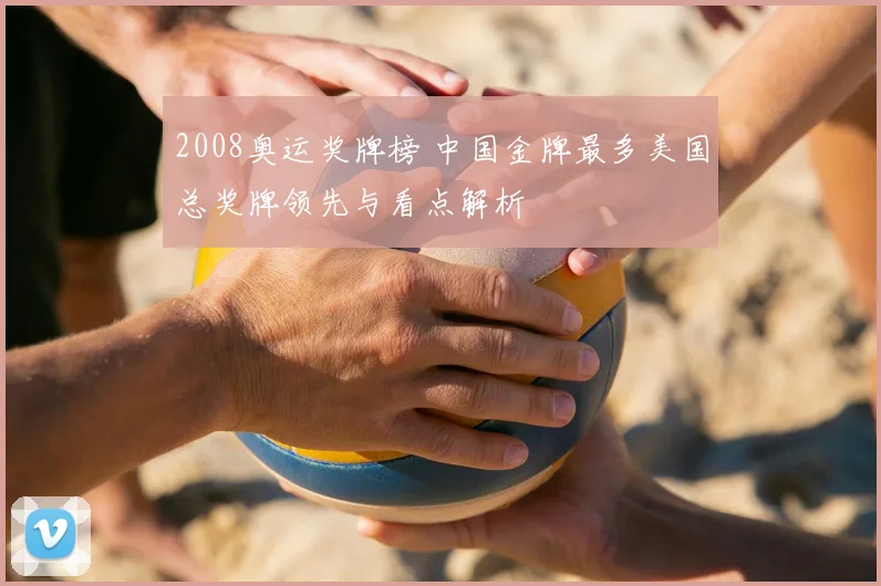 2008奥运奖牌榜 中国金牌最多美国总奖牌领先与看点解析