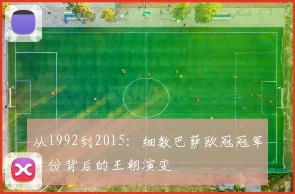 从1992到2015：细数巴萨欧冠冠军年份背后的王朝演变
