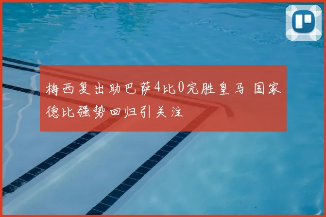 梅西复出助巴萨4比0完胜皇马 国家德比强势回归引关注