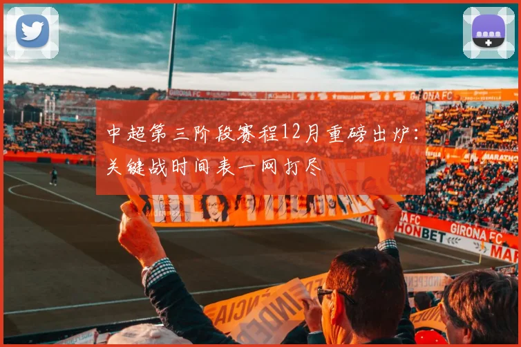 中超第三阶段赛程12月重磅出炉：关键战时间表一网打尽