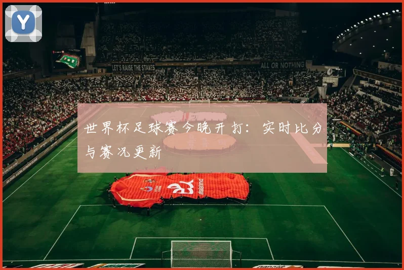 世界杯足球赛今晚开打:实时比分与赛况更新