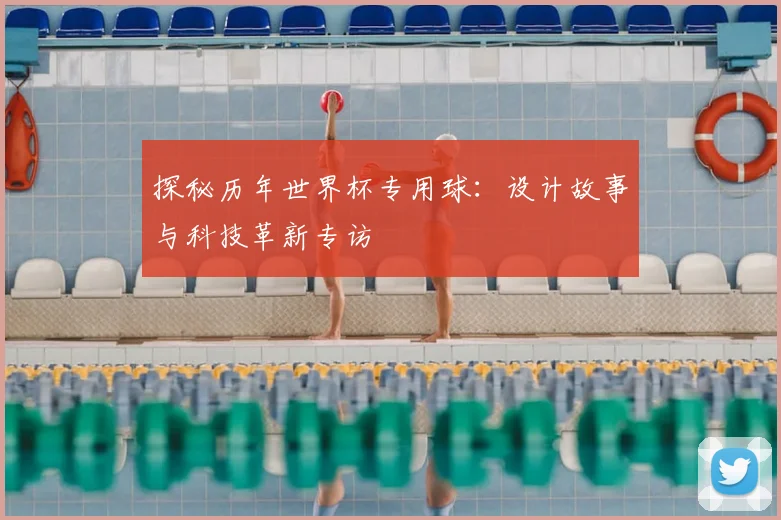 探秘历年世界杯专用球:设计故事与科技革新专访