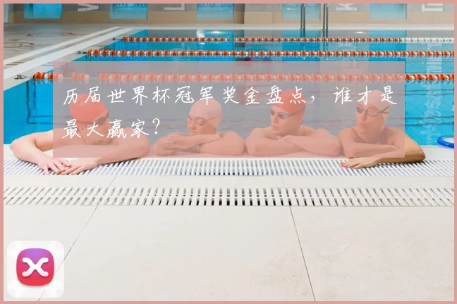 历届世界杯冠军奖金盘点,谁才是最大赢家?