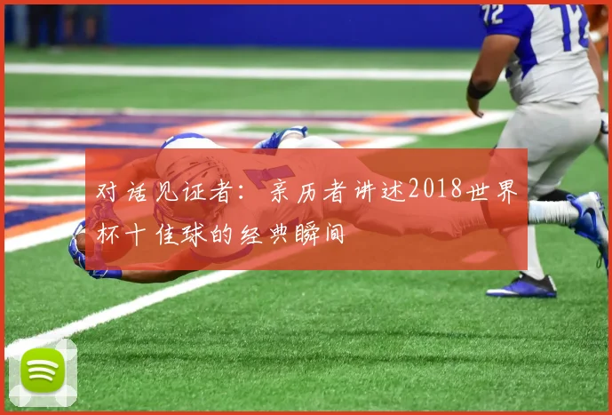 对话见证者：亲历者讲述2018世界杯十佳球的经典瞬间