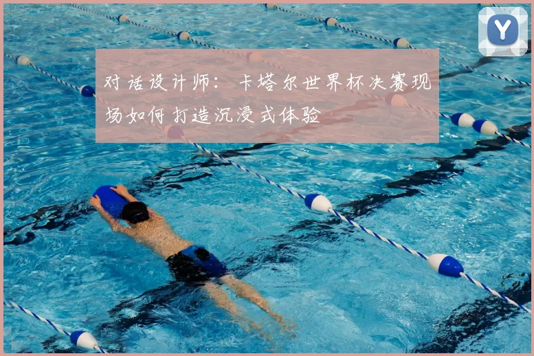 对话设计师：卡塔尔世界杯决赛现场如何打造沉浸式体验