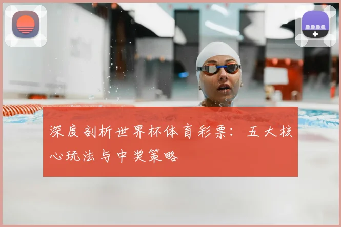 深度剖析世界杯体育彩票:五大核心玩法与中奖策略