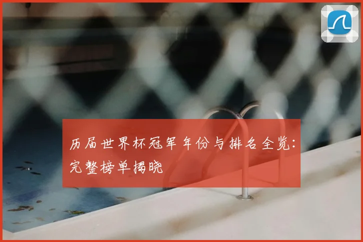 历届世界杯冠军年份与排名全览:完整榜单揭晓