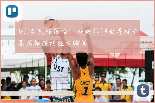 从T台到绿茵场：回顾2014世界杯开幕式超模的经典瞬间