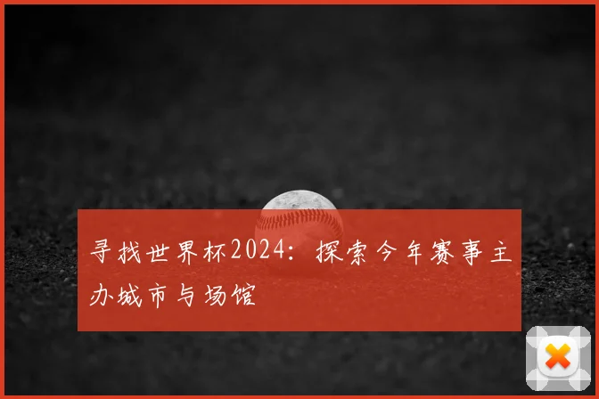 寻找世界杯2024：探索今年赛事主办城市与场馆