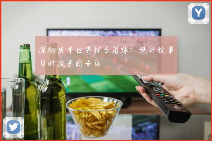 探秘历年世界杯专用球:设计故事与科技革新专访