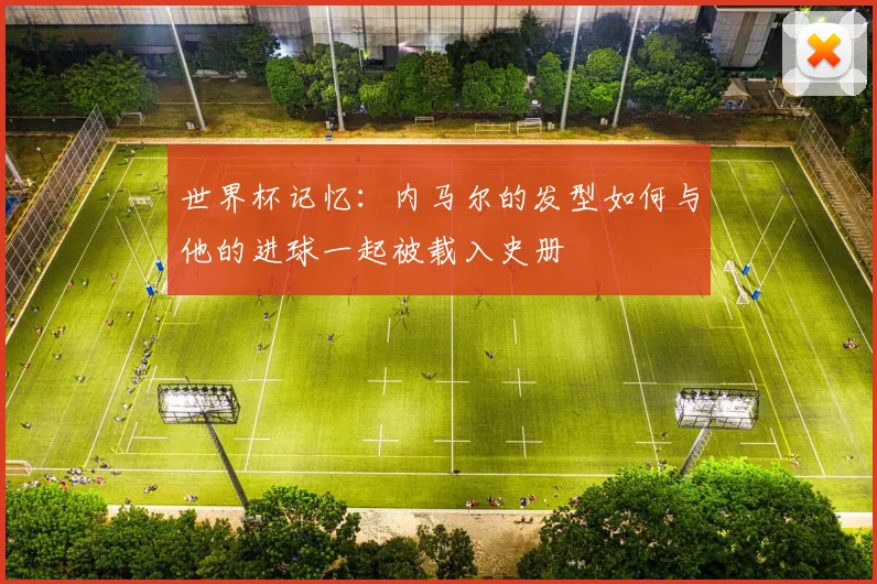 世界杯记忆:内马尔的发型如何与他的进球一起被载入史册